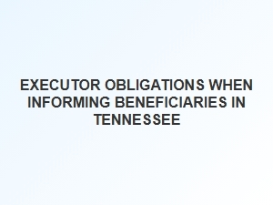 Executor Obligations When Informing Beneficiaries in Tennessee