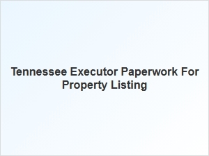 Tennessee Executor Paperwork for Property Listing