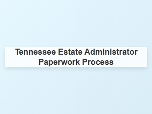 Tennessee Estate Administrator Paperwork Process
