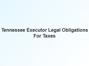 Tennessee Executor Legal Obligations for Taxes