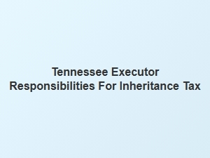 Tennessee Executor Responsibilities for Inheritance Tax