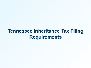 Tennessee Inheritance Tax Filing Requirements