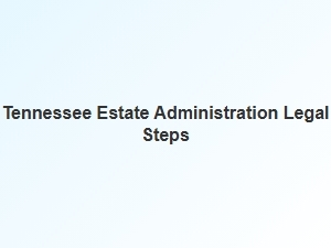 Tennessee Estate Administration Legal Steps