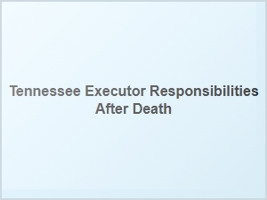 Tennessee Executor Responsibilities After Death
