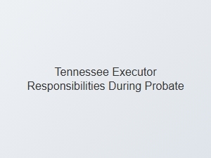 Tennessee Executor Responsibilities During Probate