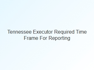 Tennessee Executor Reporting Time Frame Limits