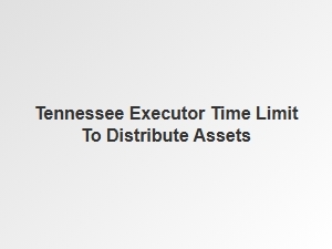 Tennessee Executor Time Limit to Distribute Assets